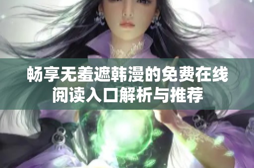 畅享无羞遮韩漫的免费在线阅读入口解析与推荐