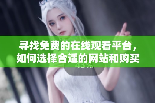 寻找免费的在线观看平台，如何选择合适的网站和购买方式