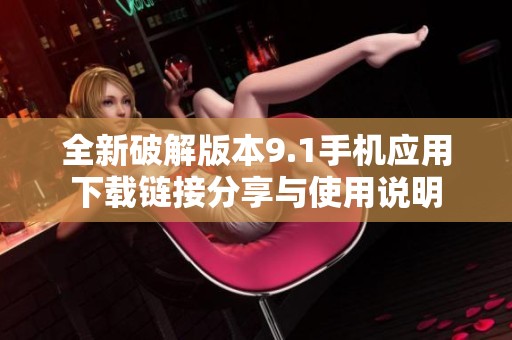 全新破解版本9.1手机应用下载链接分享与使用说明