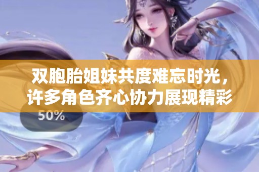 双胞胎姐妹共度难忘时光，许多角色齐心协力展现精彩人生