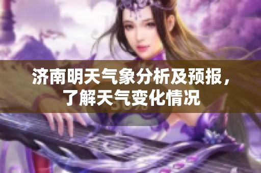 济南明天气象分析及预报，了解天气变化情况