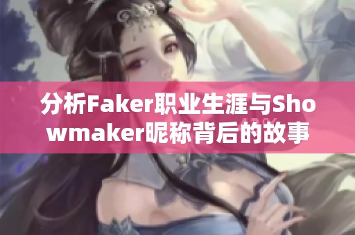 分析Faker职业生涯与Showmaker昵称背后的故事