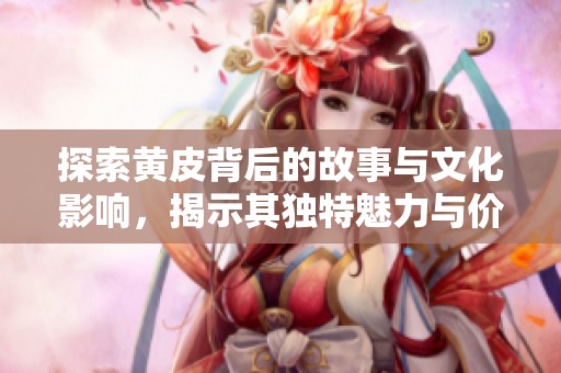 探索黄皮背后的故事与文化影响，揭示其独特魅力与价值