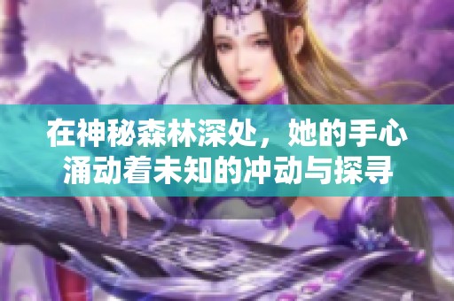 在神秘森林深处，她的手心涌动着未知的冲动与探寻