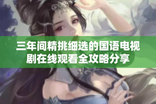 三年间精挑细选的国语电视剧在线观看全攻略分享