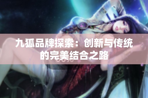九狐品牌探索：创新与传统的完美结合之路