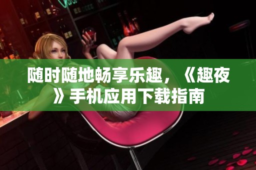 随时随地畅享乐趣，《趣夜》手机应用下载指南