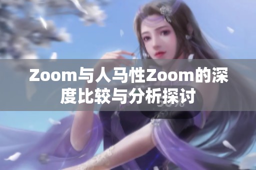 Zoom与人马性Zoom的深度比较与分析探讨