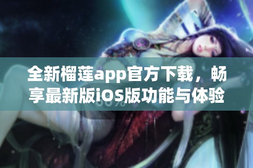 全新榴莲app官方下载，畅享最新版iOS版功能与体验