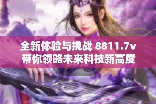 全新体验与挑战 8811.7v带你领略未来科技新高度