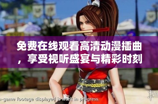 免费在线观看高清动漫插曲，享受视听盛宴与精彩时刻