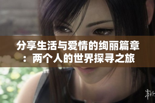 分享生活与爱情的绚丽篇章：两个人的世界探寻之旅