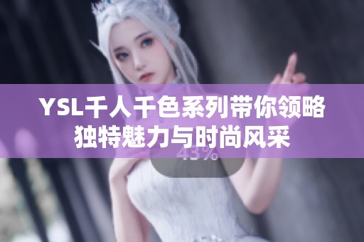 YSL千人千色系列带你领略独特魅力与时尚风采