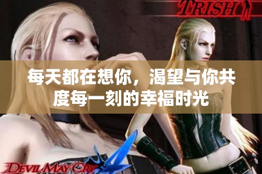 每天都在想你，渴望与你共度每一刻的幸福时光