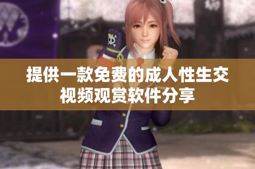 提供一款免费的成人性生交视频观赏软件分享