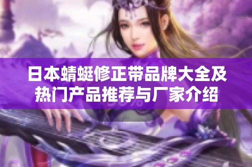 日本蜻蜓修正带品牌大全及热门产品推荐与厂家介绍
