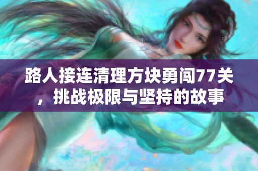 路人接连清理方块勇闯77关，挑战极限与坚持的故事