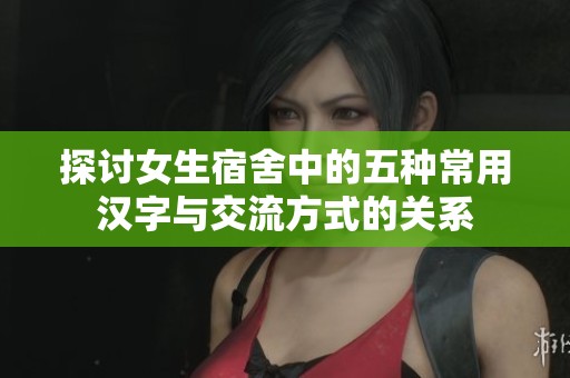 探讨女生宿舍中的五种常用汉字与交流方式的关系