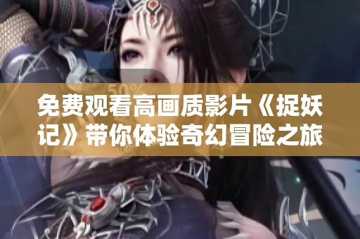 免费观看高画质影片《捉妖记》带你体验奇幻冒险之旅