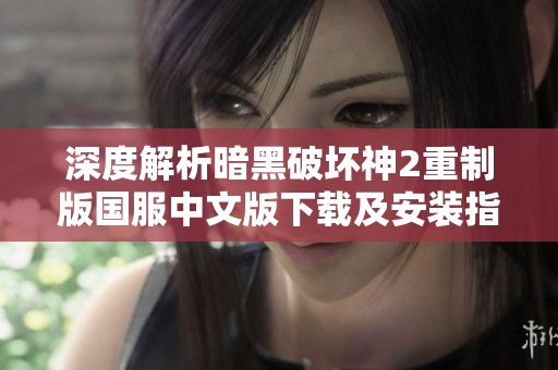 深度解析暗黑破坏神2重制版国服中文版下载及安装指南