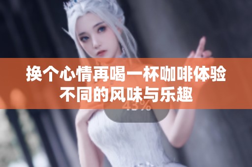 换个心情再喝一杯咖啡体验不同的风味与乐趣
