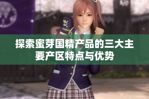 探索蜜芽国精产品的三大主要产区特点与优势