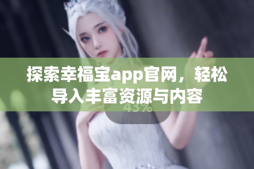 探索幸福宝app官网，轻松导入丰富资源与内容