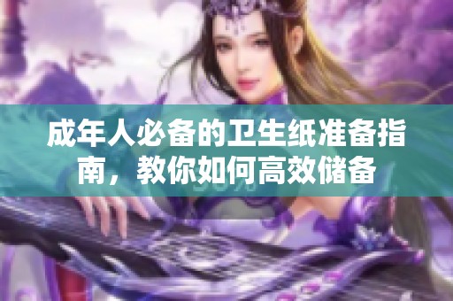 成年人必备的卫生纸准备指南，教你如何高效储备