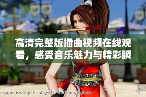 高清完整版插曲视频在线观看，感受音乐魅力与精彩瞬间