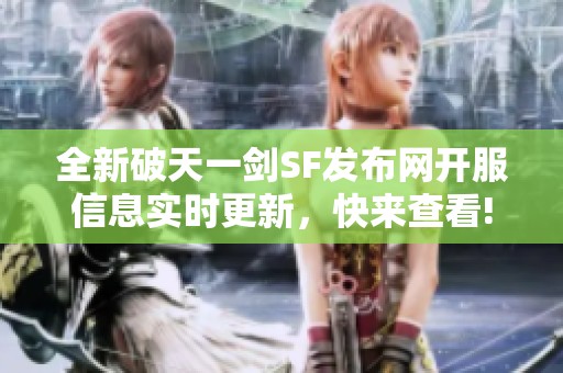 全新破天一剑SF发布网开服信息实时更新，快来查看!
