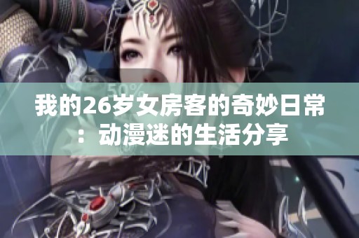 我的26岁女房客的奇妙日常：动漫迷的生活分享