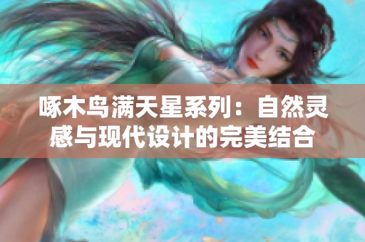 啄木鸟满天星系列：自然灵感与现代设计的完美结合