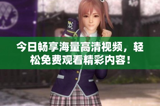 今日畅享海量高清视频，轻松免费观看精彩内容！