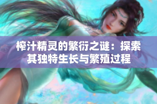 榨汁精灵的繁衍之谜：探索其独特生长与繁殖过程
