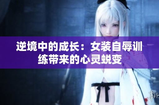 逆境中的成长：女装自辱训练带来的心灵蜕变