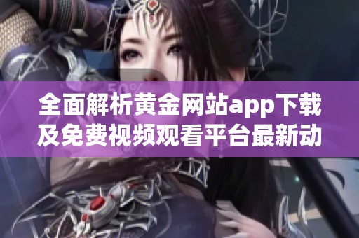 全面解析黄金网站app下载及免费视频观看平台最新动态