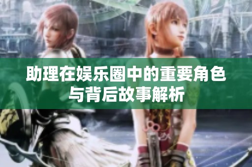 助理在娱乐圈中的重要角色与背后故事解析