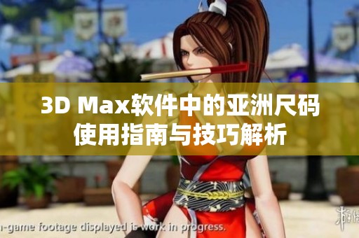 3D Max软件中的亚洲尺码使用指南与技巧解析