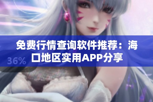 免费行情查询软件推荐：海口地区实用APP分享