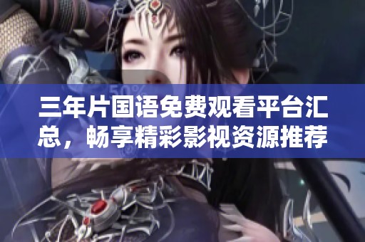 三年片国语免费观看平台汇总，畅享精彩影视资源推荐