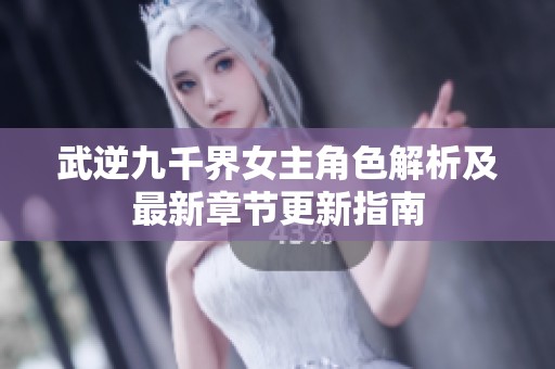 武逆九千界女主角色解析及最新章节更新指南