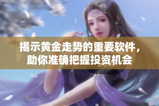 揭示黄金走势的重要软件，助你准确把握投资机会