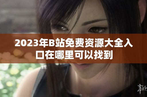 2023年B站免费资源大全入口在哪里可以找到