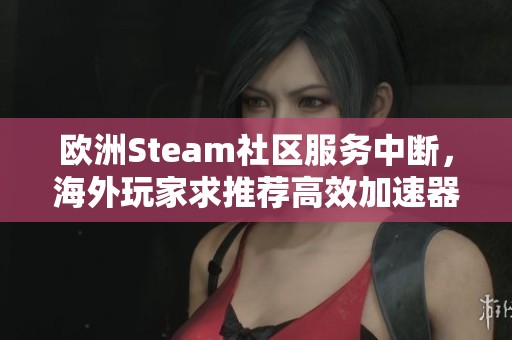 欧洲Steam社区服务中断，海外玩家求推荐高效加速器