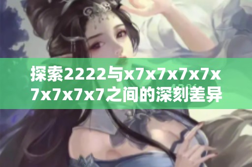 探索2222与x7x7x7x7x7x7x7x7之间的深刻差异分析