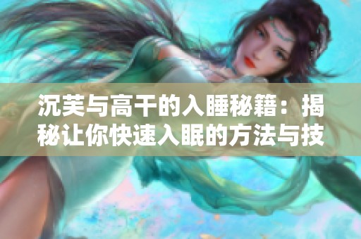 沉芙与高干的入睡秘籍：揭秘让你快速入眠的方法与技巧