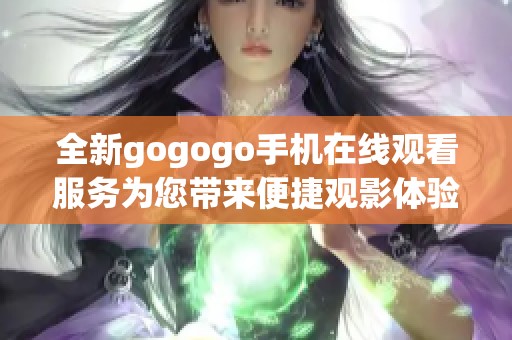 全新gogogo手机在线观看服务为您带来便捷观影体验