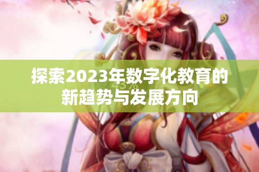 探索2023年数字化教育的新趋势与发展方向