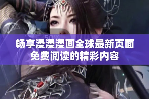 畅享漫漫漫画全球最新页面免费阅读的精彩内容