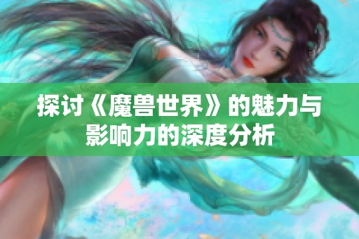 探讨《魔兽世界》的魅力与影响力的深度分析